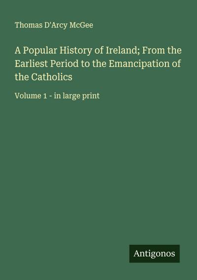 A Popular History of Ireland; From the Earliest Period to the Emancipation of the Catholics