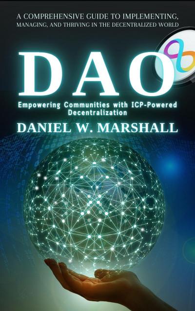 DAO: Empowering Communities with ICP-Powered Decentralization: A Comprehensive Guide to Implementing, Managing, and Thriving in the Decentralized World