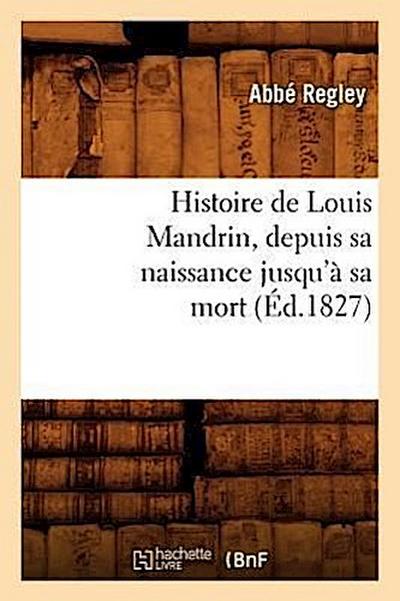 Histoire de Louis Mandrin, Depuis Sa Naissance Jusqu’à Sa Mort, (Éd.1827)