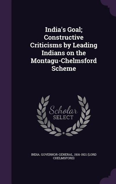 India’s Goal; Constructive Criticisms by Leading Indians on the Montagu-Chelmsford Scheme