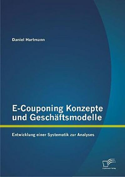 E-Couponing Konzepte und Geschäftsmodelle: Entwicklung einer Systematik zur Analyse