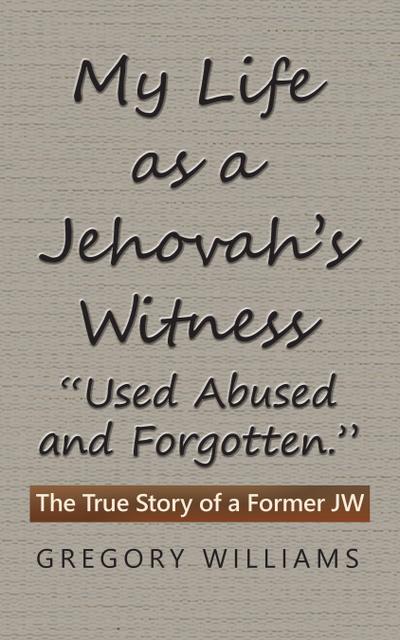 My Life as a Jehovah’s Witness: "Used Abused and Forgotten."