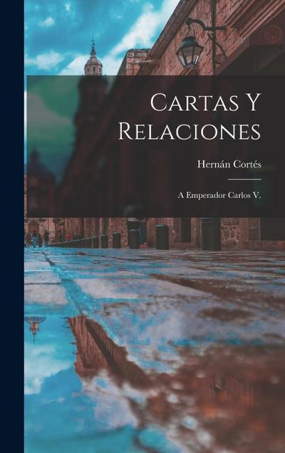 Cartas Y Relaciones: A Emperador Carlos V.