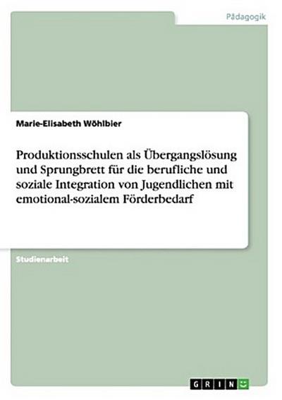 Produktionsschulen als Übergangslösung und Sprungbrett für die berufliche und soziale Integration von Jugendlichen mit emotional-sozialem Förderbedarf
