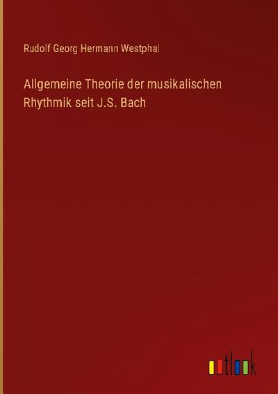 Allgemeine Theorie der musikalischen Rhythmik seit J.S. Bach