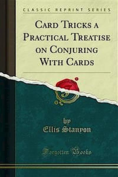 Card Tricks a Practical Treatise on Conjuring With Cards