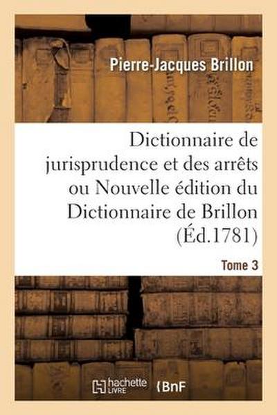 Dictionnaire de Jurisprudence Et Des Arrêts Ou Nouvelle Édition Du Dictionnaire de Brillon. Tome 3