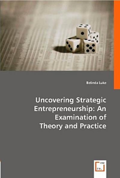 Uncovering Strategic Entrepreneurship: An Examination of Theory and Practice