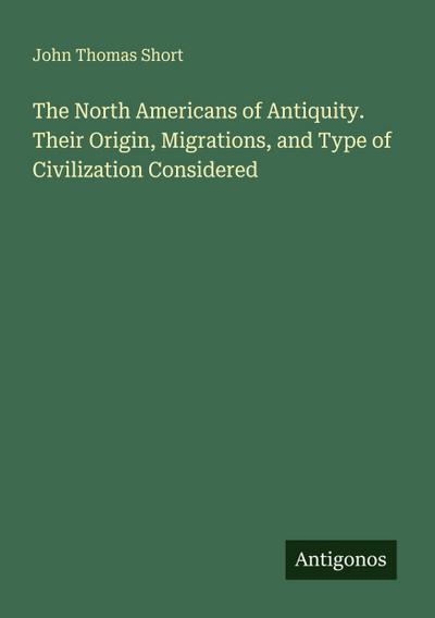 The North Americans of Antiquity. Their Origin, Migrations, and Type of Civilization Considered