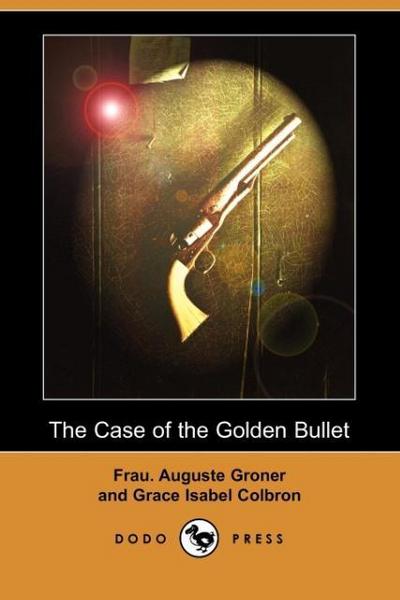 The Case of the Golden Bullet (Dodo Press) - Frau Auguste Groner