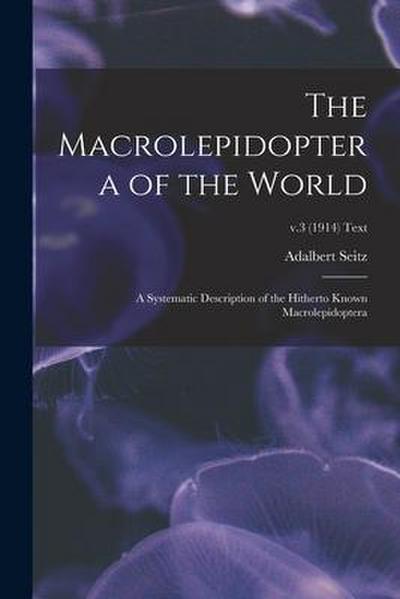 The Macrolepidoptera of the World; a Systematic Description of the Hitherto Known Macrolepidoptera; v.3 (1914) text