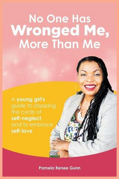 No One Has Wronged Me More Than Me: A Young Girl’s Guide to Stopping the Cycle of Self-Neglect and to Embrace Self-love