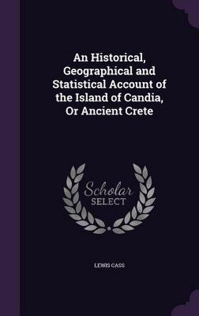 An Historical, Geographical and Statistical Account of the Island of Candia, Or Ancient Crete