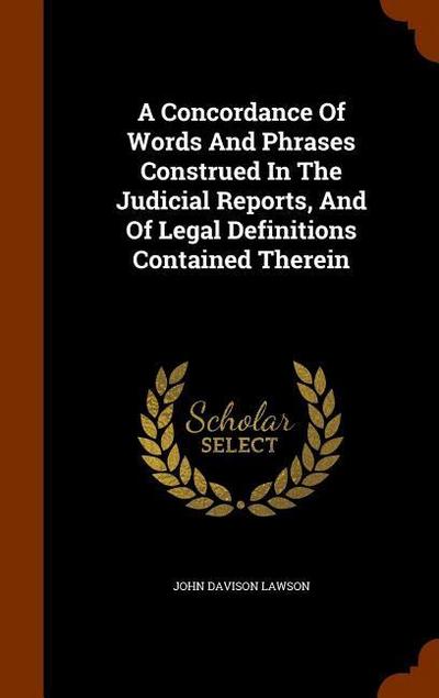 A Concordance Of Words And Phrases Construed In The Judicial Reports, And Of Legal Definitions Contained Therein
