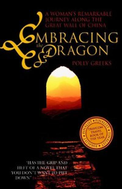 Embracing the Dragon : A Woman’s Remarkable Journey Along the Great Wall of China