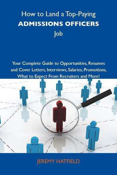 How to Land a Top-Paying Admissions officers Job: Your Complete Guide to Opportunities, Resumes and Cover Letters, Interviews, Salaries, Promotions, What to Expect From Recruiters and More