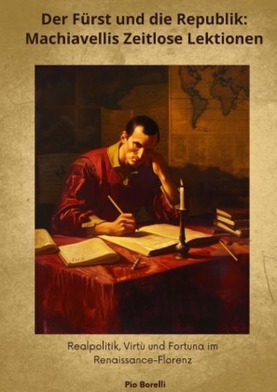 Der Fürst und die Republik: Machiavellis Zeitlose  Lektionen