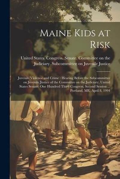 Maine Kids at Risk: Juvenile Violence and Crime: Hearing Before the Subcommittee on Juvenile Justice of the Committee on the Judiciary, Un