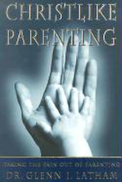 Christlike Parenting: Taking the Pain Out of Parenting