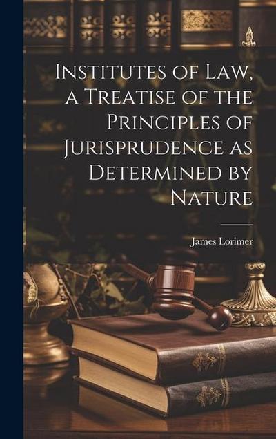 Institutes of law, a Treatise of the Principles of Jurisprudence as Determined by Nature