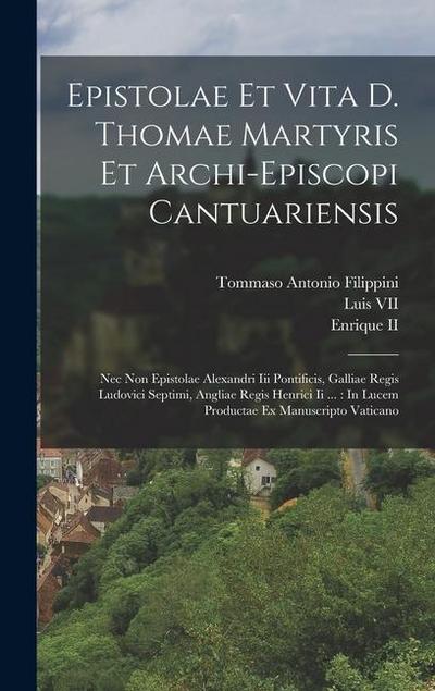 Epistolae Et Vita D. Thomae Martyris Et Archi-episcopi Cantuariensis: Nec Non Epistolae Alexandri Iii Pontificis, Galliae Regis Ludovici Septimi, Angl