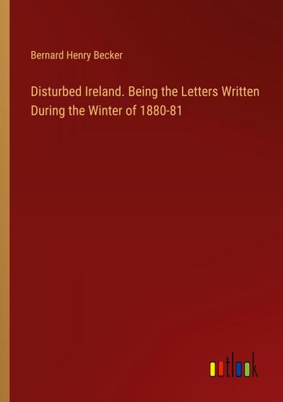 Disturbed Ireland. Being the Letters Written During the Winter of 1880-81
