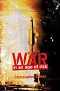 War in an Age of Risk - Christopher Coker