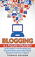 Blogging: A 6 Figure Strategy: Learn The Exact Methods To Profit Online With Blog Content Writing, Affiliate Marketing, SEO & Social Media To Build An Ultimate Passive Income Business (For Beginners)
