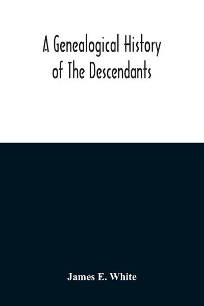 A Genealogical History Of The Descendants Of Peter White Of New Jersey, From 1670, And Of William White And Deborah Tilton His Wife, Loyalists