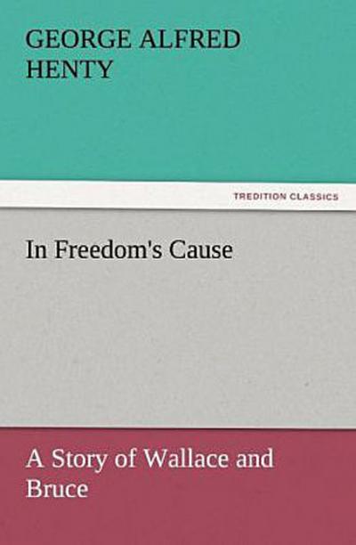 In Freedom’s Cause : a Story of Wallace and Bruce