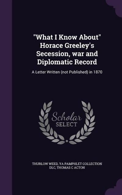 "What I Know About" Horace Greeley’s Secession, war and Diplomatic Record