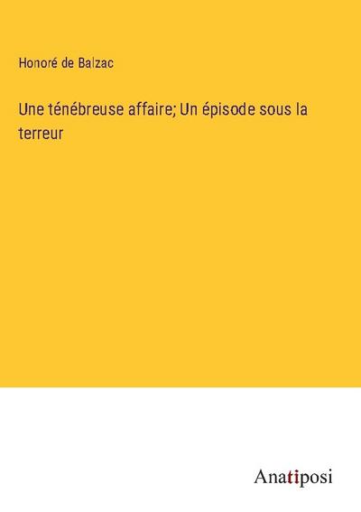 Une ténébreuse affaire; Un épisode sous la terreur - Honoré de Balzac