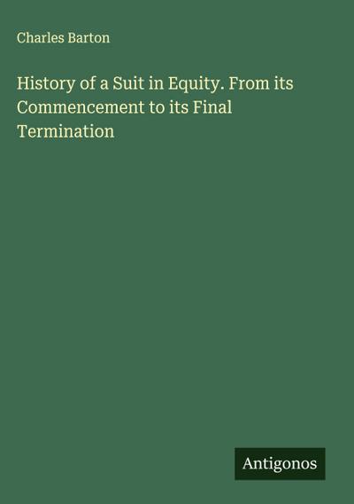 History of a Suit in Equity. From its Commencement to its Final Termination