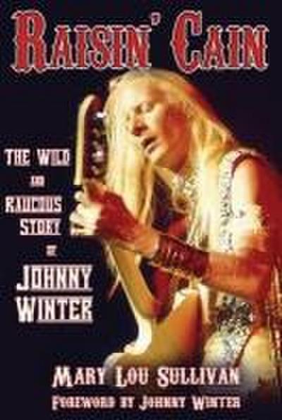 Raisin’ Cain: The Wild and Raucous Story of Johnny Winter