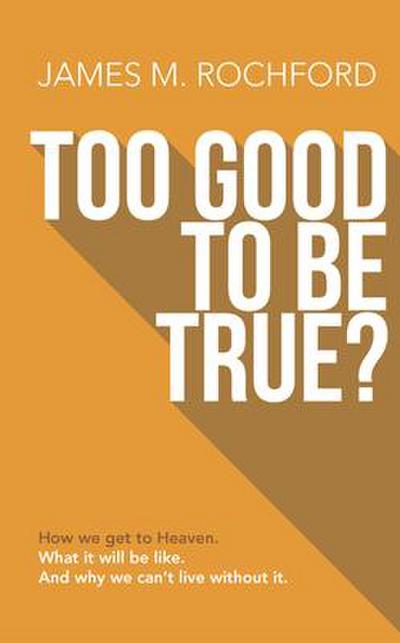 Too Good to Be True: How We Get to Heaven, What It Will Be Like, and Why We Can’t Live Without It