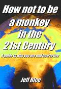 How Not To Be A Monkey In The 21st Century - A Guide To Who You Are And How To Live
