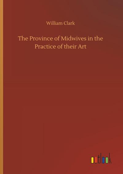 The Province of Midwives in the Practice of their Art