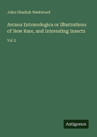 Arcana Entomologica or Illustrations of New Rare, and Interesting Insects