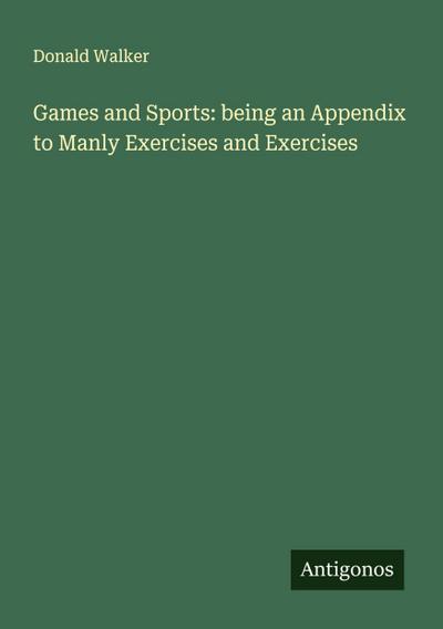 Games and Sports: being an Appendix to Manly Exercises and Exercises