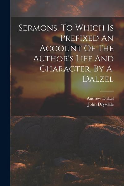 Sermons. To Which Is Prefixed An Account Of The Author’s Life And Character, By A. Dalzel