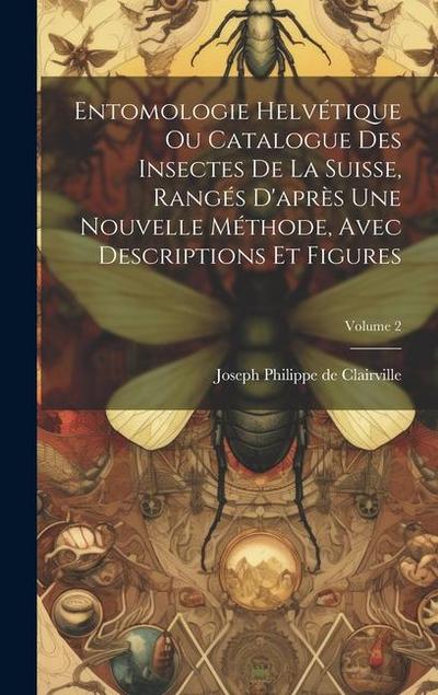 Entomologie Helvétique Ou Catalogue Des Insectes De La Suisse, Rangés D’après Une Nouvelle Méthode, Avec Descriptions Et Figures; Volume 2