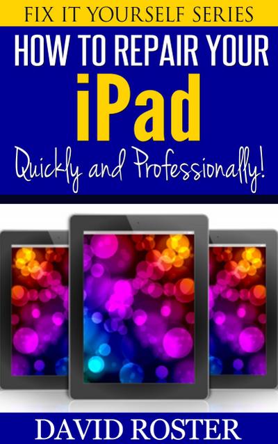 How To Repair Your iPad - Quickly and Professionally! (Fix It Yourself, #5)
