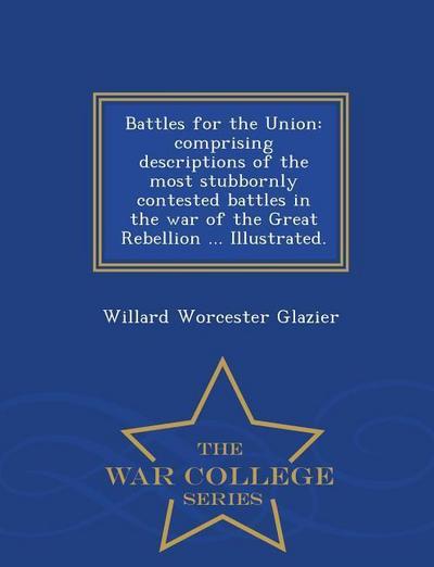 Battles for the Union: Comprising Descriptions of the Most Stubbornly Contested Battles in the War of the Great Rebellion ... Illustrated.