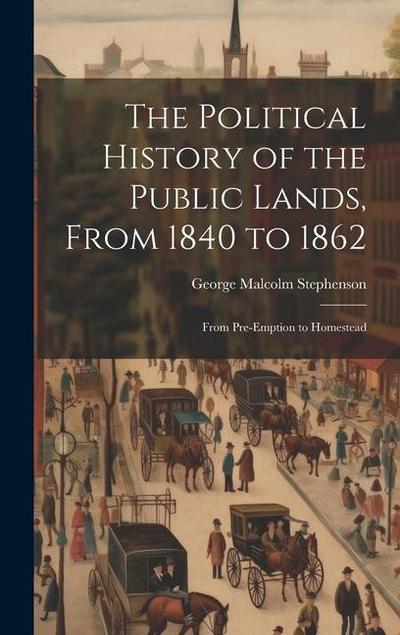 The Political History of the Public Lands, From 1840 to 1862: From Pre-Emption to Homestead