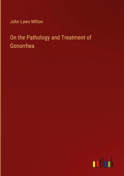 On the Pathology and Treatment of Gonorrhea