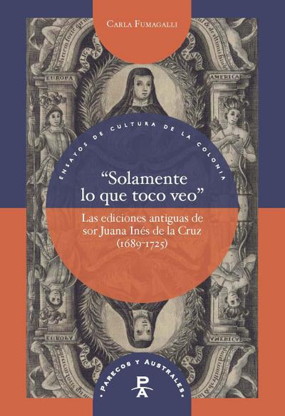 "Solamente lo que toco veo" : las ediciones antiguas de sor Juana Inés de la Cruz (1689-1725)