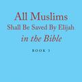 All Muslims Shall Be Saved By Elijah in the Bible