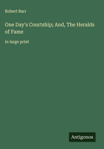 One Day’s Courtship; And, The Heralds of Fame