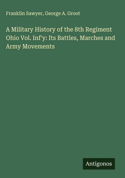 A Military History of the 8th Regiment Ohio Vol. Inf’y: Its Battles, Marches and Army Movements