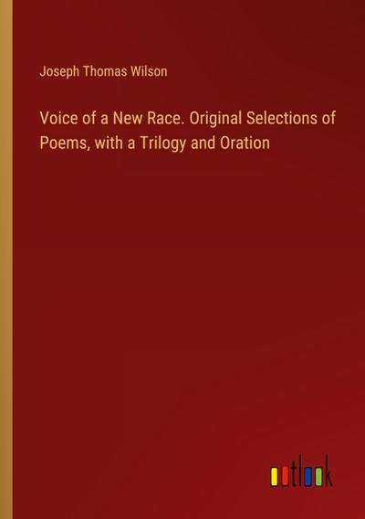 Voice of a New Race. Original Selections of Poems, with a Trilogy and Oration